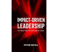 IMPACT-DRIVEN LEADERSHIP: The Impact Code for Every Kind of Leader