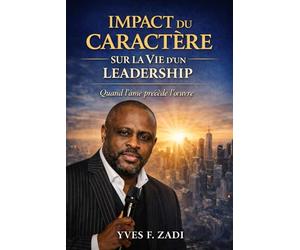 IMPACT DU CARACTÈRE SUR LA VIE D'UN LEADERSHIP: Quand l'âme précède l'œuvre