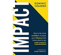 Impact: How to be more confident, increase your influence and know what to say under pressure