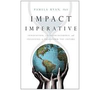 Impact Imperative: Innovation, Entrepreneurship, And Investing To Transform The Future