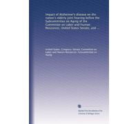 Impact of Alzheimer's disease on the nation's elderly joint hearing before the Subcommittee on Aging of the Committee on Labor and Human Resources, ... Education, and Welfare of the Committee...