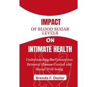 Impact Of Blood Sugar Levels On Intimate Health: Understanding The Connection Between Glucose Control And Sexual Well-Being