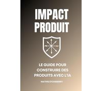 IMPACT PRODUIT : LE GUIDE POUR CONSTRUIRE DES PRODUITS AVEC L’IA