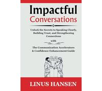 Impactful Conversations: Unlock the Secrets to Speaking Clearly, Building Trust, and Strengthening Connections, With Communication Accelerators and Confidence Enhancement Guide