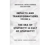 Impacts And Transformations - Volume 6: The Era Of Stupidity! A Cult Of Stupidity? (Artificial Intelligence And The Power Of Data)