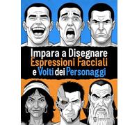 Impara a Disegnare Espressioni Facciali e Volti dei Personaggi: Guida passo dopo passo al disegno delle emozioni e al character design per fumetti, illustrazione e videogiochi