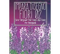 Impara Disegno Fiori 02: Come Disegnare Rose Passo Dopo Passo Per Principianti: Disegno Di Fiori, Piante, Gigli, Tulipani, Rose Da Giardino E Altro ... Piante - Regalo Di Natale E Ritorno A Scuola