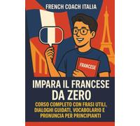 Impara il Francese da Zero: Corso Completo con Frasi Utili, Dialoghi Guidati, Vocabolario e Pronuncia per Principianti”