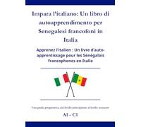 Impara l’italiano: Un libro di autoapprendimento per Senegalesi francofoni in Italia: Apprenez l’italien : Un livre d’auto-apprentissage pour les Sénégalais francophones en Italie A1 - C1