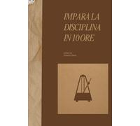 Impara la Disciplina in 10 Ore: Come risvegliare la forza interiore, allenare la mente e vivere con chiarezza