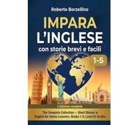 Impara l'Inglese con Storie Brevi. La Raccolta Completa (Libri 1-5): Dai Livelli A1 a A2+ con 40 Racconti nel Mondo. Il Metodo Naturale per Italiani con Glossario Bilingue e Supporto Audio