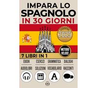 IMPARA LO SPAGNOLO IN 30 GIORNI: 7 LIBRI IN 1: Un Approccio Innovativo - Metodo Veloce - Grammatica, Conversazioni, Esercizi e Vocabolario + 1 Ebook e 8 Audiolibri. Ideale per Principianti e Avanzati.