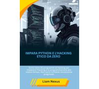 IMPARA PYTHON E L'HACKING ETICO DA ZERO: Scrivi oltre 20 programmi di hacking per imparare l'hacking e la programmazione allo stesso tempo. Non sono richieste conoscenze pregresse.