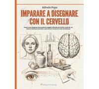 Imparare a disegnare con il cervello: Scopri come disegnare bene qualsiasi soggetto attivando gli emisferi cerebrali, con esercizi mirati per potenziare osservazione e tecnica in modo straordinario