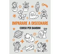 Imparare a Disegnare Corso per Bambini: 101 progetti per imparare a disegnare