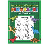 Imparare A Disegnare Dinosauri Per Bambini: Disegna 40 Dinosauri Con Semplici Istruzioni Passo Dopo Passo Corso Di Disegno Per Bambini, Appassionati Di Dinosauri E Principianti Del Disegno