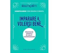Imparare a volersi bene. Pratiche gentili di self-compassion. Mindfulness con grazia e grinta. Nuova ediz.