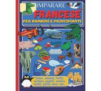 IMPARARE IL FRANCESE PER BAMBINI E PRINCIPIANTI: Libro di apprendimento della lingua francese per bambini e principianti, immagini a colori, bilingue italiano-francese.