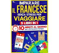 Imparare il Francese Senza Stress per Viaggiare: 10 Minuti al Giorno per chi ha poco tempo | 5 libri in 1 + App inclusa. Metodo semplice e interattivo anche per chi parte da zero (A1-B2)