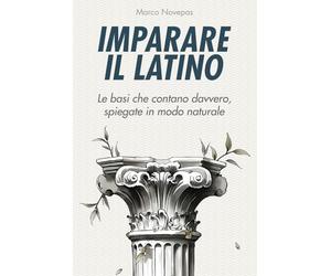 Imparare il latino: le basi che contano davvero, spiegate in modo naturale: Una guida chiara e discorsiva per capire davvero la logica del latino, senza perderti nei tecnicismi