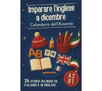Imparare l’inglese a dicembre - Calendario dell’Avvento: Conto alla rovescia di Natale con 24 storie (italiano-inglese) | Un libro bilingue per principianti e avanzati