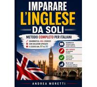 Imparare l'inglese da soli: Metodo Completo per italiani - Grammatica, 400+ Esercizi con soluzioni spiegate e lessico dal A1 al B2