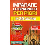 IMPARARE LO SPAGNOLO PER PIGRI IN 30 GIORNI: Lo spagnolo Essenziale per Comunicare con Vocaboli Mirati, Regole Semplici e Frasi Pronte all'Uso. Lezioni Pratiche per chi Parte da Zero (Livello A1-B2)