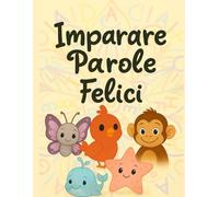 Imparare parole felici: Molto più che un alfabeto in immagini, un percorso appassionante e divertente per imparare a leggere