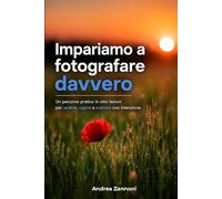Impariamo a fotografare davvero: un percorso pratico in otto lezioni per vedere, capire e scattare con intenzione