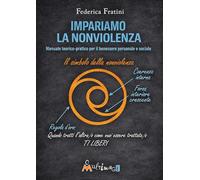 Impariamo la nonviolenza. Manuale teorico-pratico per il benessere personale e sociale