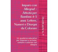 Imparo con Allegria! - Attività per Bambini 4-5 anni: Lettere, Numeri e Disegni da Colorare: Un quaderno educativo per imparare a scrivere, contare e colorare con allegria