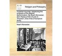 Impartial Inquiries, Respecting the Progress of the Baptist Denomination. by Noah Worcester, A.B. Pastor of the Church in Thornton. [Two Lines of Scri Worcester, Noah (Auteur)