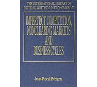 Imperfect Competition, Nonclearing Markets And Business Cycles, The International Library of Critical Writings in Economics Series