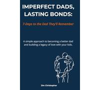 IMPERFECT DADS, LASTING BONDS: 7-Days to the Dad They’ll Remember