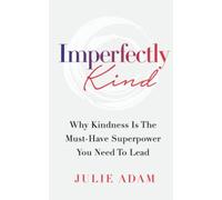 Imperfectly Kind: Why Kindness Is The Must-Have Superpower You Need To Lead