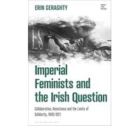 Imperial Feminists and the Irish Question: Collaboration, Resistance and the Limits of Solidarity, 1900-1921