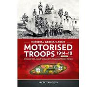 Imperial German Army Motorised Troops 1914-18: Armoured Units, Assault Tanks and the Weapons of Modern Warfare (2)