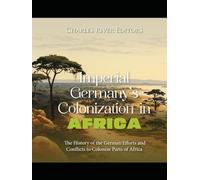 Imperial Germany’s Colonization in Africa: The History of the German Efforts and Conflicts to Colonize Parts of Africa