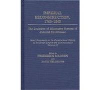Imperial Reconstruction, 1763-1840, SELECT DOCUMENTS ON THE CONSTITUTIONAL HISTORY OF THE BRITISH EMPIRE AND COMMONWEALTH Frederick Madden (Auteur)