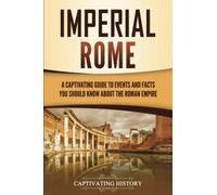 Imperial Rome: A Captivating Guide to Events and Facts You Should Know About the Roman Empire