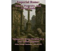 Imperial Rome: Power, Portraits, and Propaganda Volume IV: From Division to a Last United Emperor: Jovian through Theodosius I (353-395 AD)