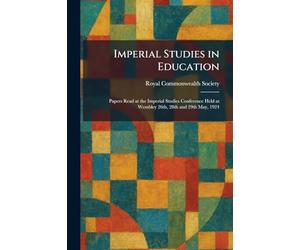 Imperial Studies in Education: Papers Read at the Imperial Studies Conference Held at Wembley 26th, 28th and 29th May, 1924