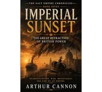 Imperial Sunset: The Great Retraction of British Power: How War, Nationalism, and Overexpansion Ended the British Empire