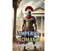 Imperio Romano : Mitos, Leyendas y Secretos
