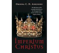Imperium Christus: The Big Picture of the Looming Clash Between the Emerging World System and the Coming Empire of Christ