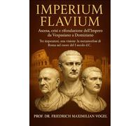 Imperium Flavium: Ascesa, crisi e rifondazione dell’Impero da Vespasiano a Domiziano