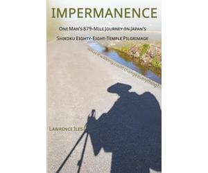 IMPERMANENCE: One Man’s 879-Mile Journey on Japan’s Shikoku Eighty-Eight-Temple Pilgrimage