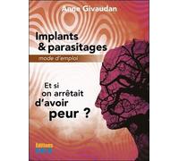 Implants & parasitages - Mode d'emploi - Et si on arrêtait d'avoir peur ? - Anne Givaudan - Sois - broché - Guide