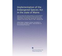 Implementation of the Endangered Species Act in the state of Maine: Hearing before the Subcommittee on Environmental Protection of the Committee on ... first session, May 26, 1987--Portland, ME