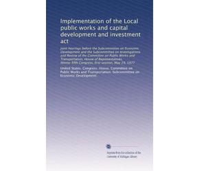 Implementation of the Local public works and capital development and investment act: Joint hearings before the Subcommittee on Economic Development ... Congress, first session, May 19, 1977